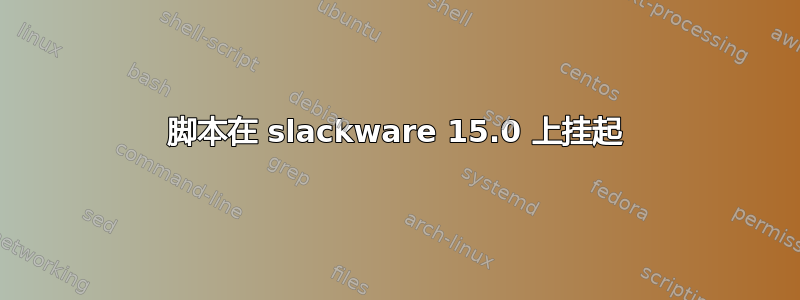 脚本在 slackware 15.0 上挂起