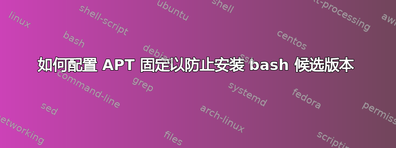 如何配置 APT 固定以防止安装 bash 候选版本