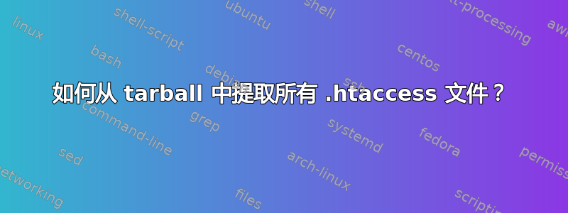 如何从 tarball 中提取所有 .htaccess 文件？