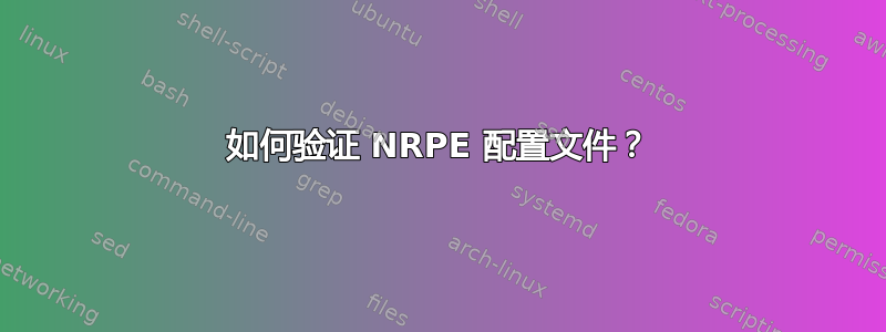 如何验证 NRPE 配置文件？