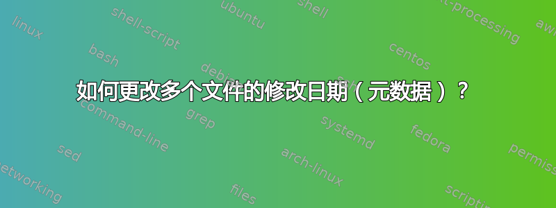 如何更改多个文件的修改日期（元数据）？