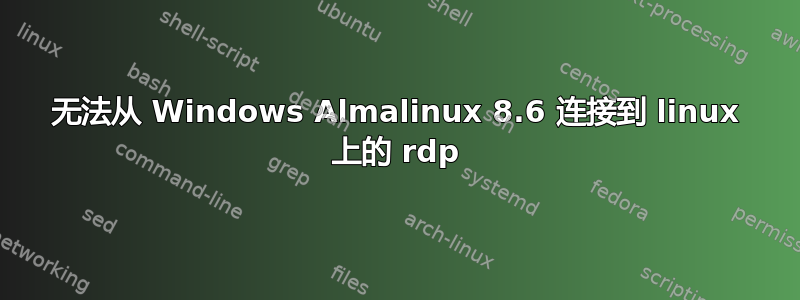 无法从 Windows Almalinux 8.6 连接到 linux 上的 rdp