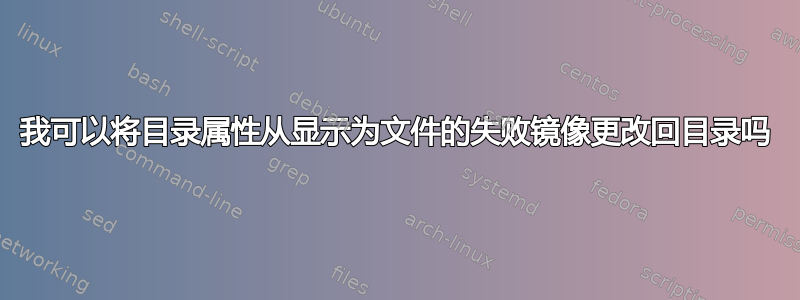 我可以将目录属性从显示为文件的失败镜像更改回目录吗