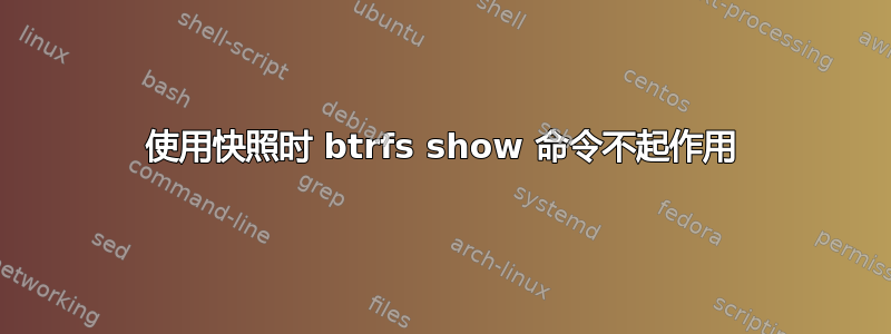 使用快照时 btrfs show 命令不起作用