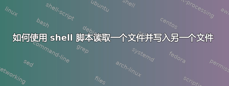 如何使用 shell 脚本读取一个文件并写入另一个文件