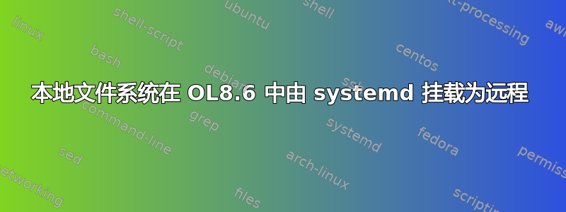 本地文件系统在 OL8.6 中由 systemd 挂载为远程