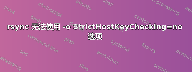 rsync 无法使用 -o StrictHostKeyChecking=no 选项