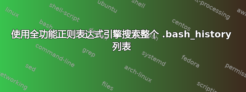 使用全功能正则表达式引擎搜索整个 .bash_history 列表