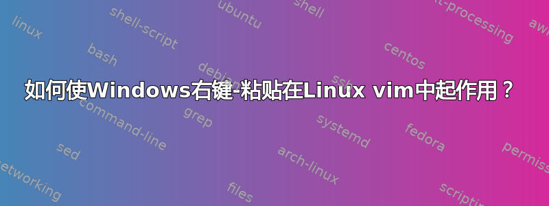 如何使Windows右键-粘贴在Linux vim中起作用？