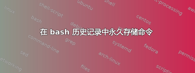 在 bash 历史记录中永久存储命令