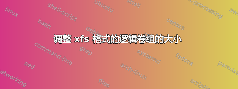 调整 xfs 格式的逻辑卷组的大小