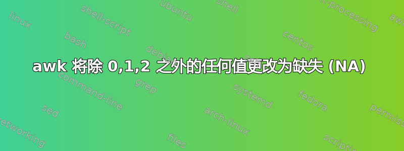 awk 将除 0,1,2 之外的任何值更改为缺失 (NA)