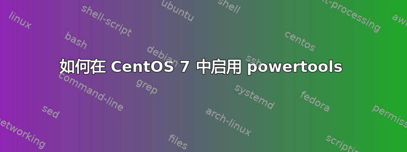 如何在 CentOS 7 中启用 powertools