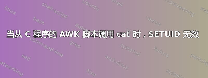 当从 C 程序的 AWK 脚本调用 cat 时，SETUID 无效