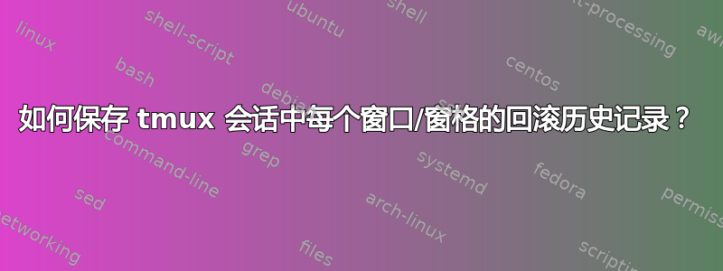 如何保存 tmux 会话中每个窗口/窗格的回滚历史记录？