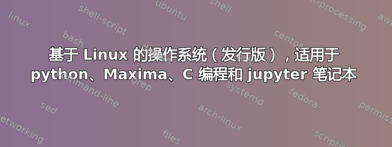 基于 Linux 的操作系统（发行版），适用于 python、Maxima、C 编程和 jupyter 笔记本