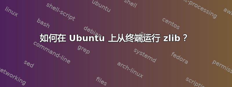 如何在 Ubuntu 上从终端运行 zlib？