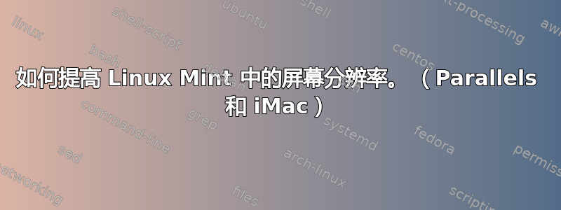 如何提高 Linux Mint 中的屏幕分辨率。 （Parallels 和 iMac）