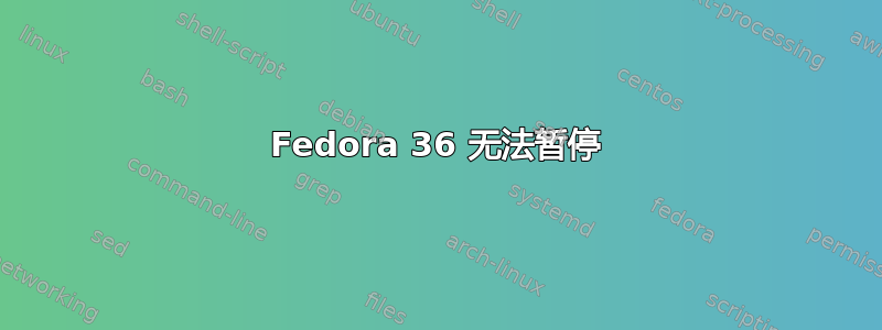 Fedora 36 无法暂停