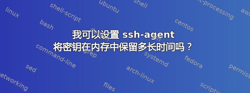 我可以设置 ssh-agent 将密钥在内存中保留多长时间吗？