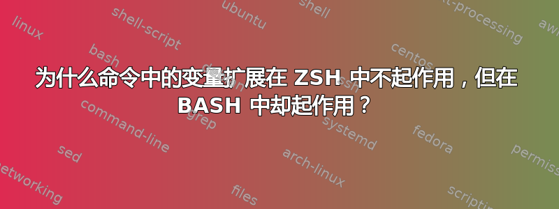 为什么命令中的变量扩展在 ZSH 中不起作用，但在 BASH 中却起作用？