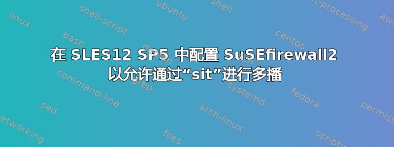 在 SLES12 SP5 中配置 SuSEfirewall2 以允许通过“sit”进行多播