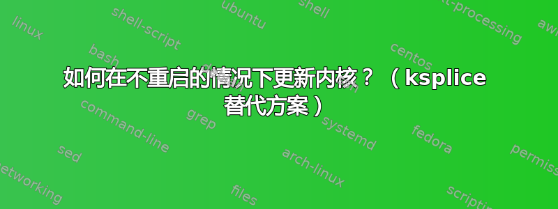 如何在不重启的情况下更新内核？ （ksplice 替代方案）