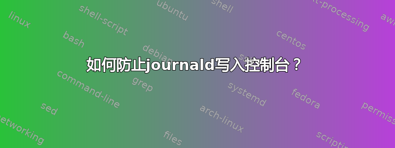 如何防止journald写入控制台？