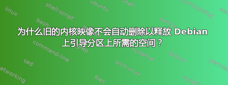 为什么旧的内核映像不会自动删除以释放 Debian 上引导分区上所需的空间？