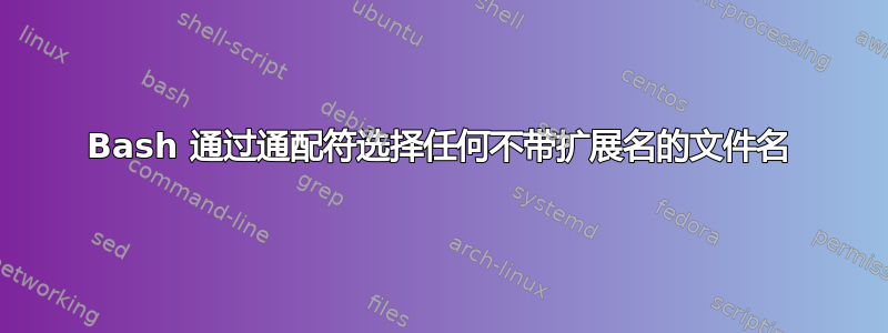 Bash 通过通配符选择任何不带扩展名的文件名