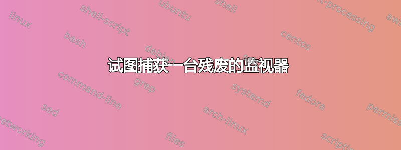 试图捕获一台残废的监视器