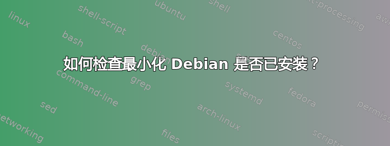 如何检查最小化 Debian 是否已安装？