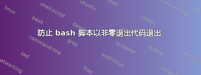 防止 bash 脚本以非零退出代码退出