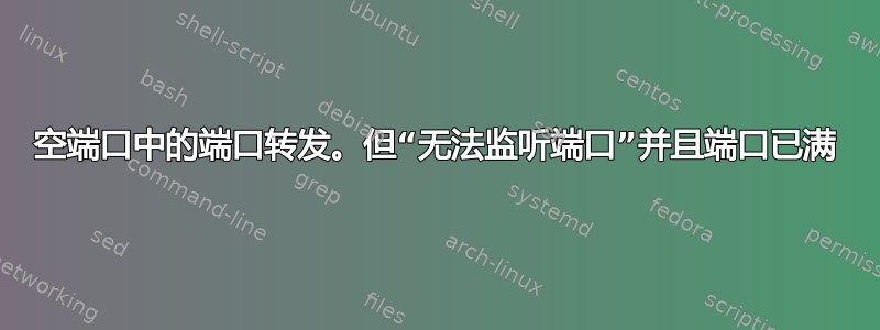 空端口中的端口转发。但“无法监听端口”并且端口已满