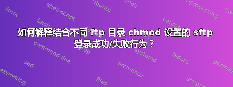 如何解释结合不同 ftp 目录 chmod 设置的 sftp 登录成功/失败行为？