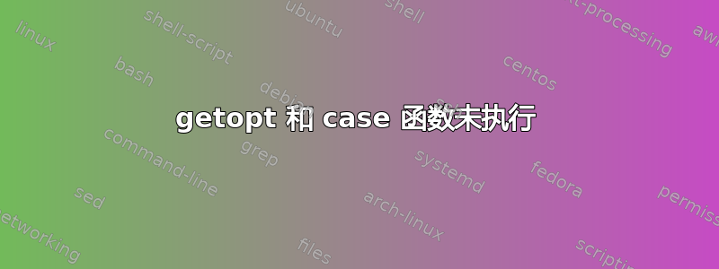 getopt 和 case 函数未执行