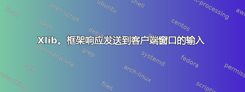 Xlib。框架响应发送到客户端窗口的输入