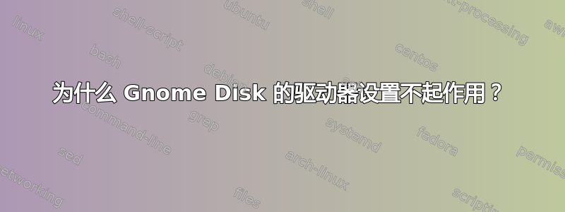 为什么 Gnome Disk 的驱动器设置不起作用？