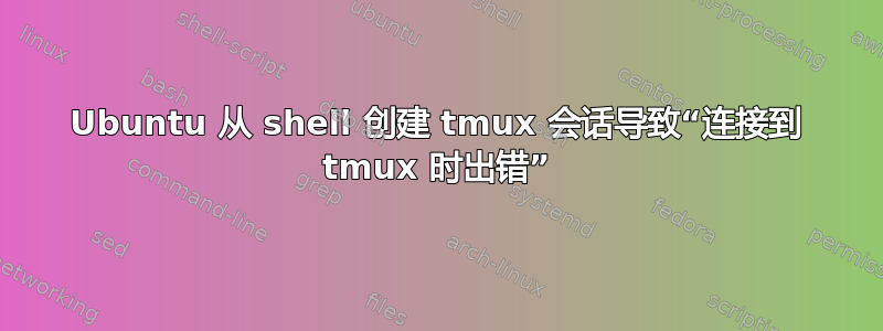 Ubuntu 从 shell 创建 tmux 会话导致“连接到 tmux 时出错”