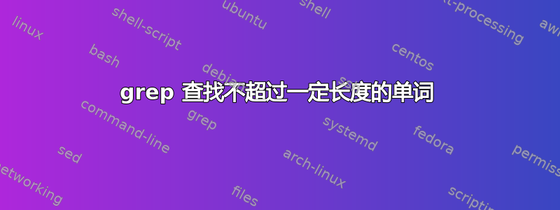 grep 查找不超过一定长度的单词