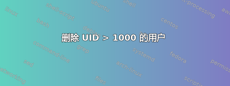 删除 UID > 1000 的用户