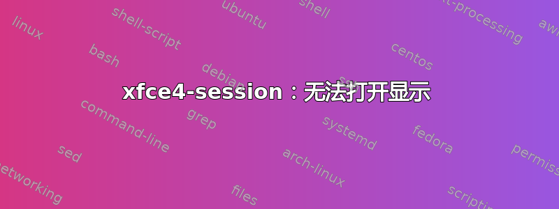 xfce4-session：无法打开显示