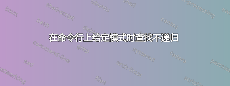 在命令行上给定模式时查找不递归