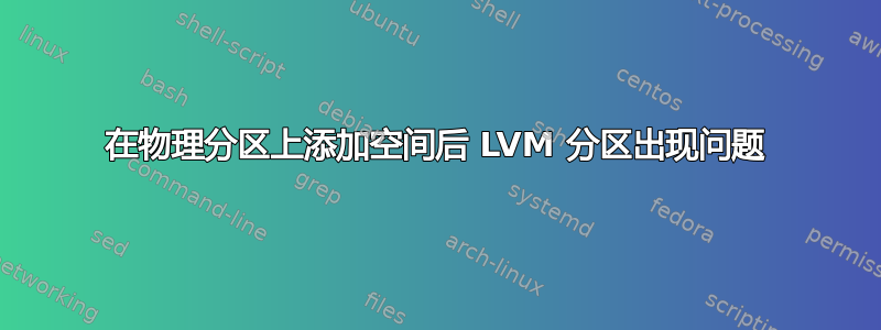 在物理分区上添加空间后 LVM 分区出现问题