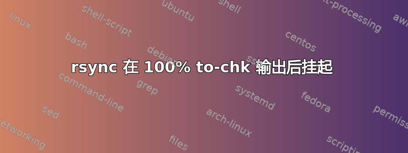 rsync 在 100% to-chk 输出后挂起