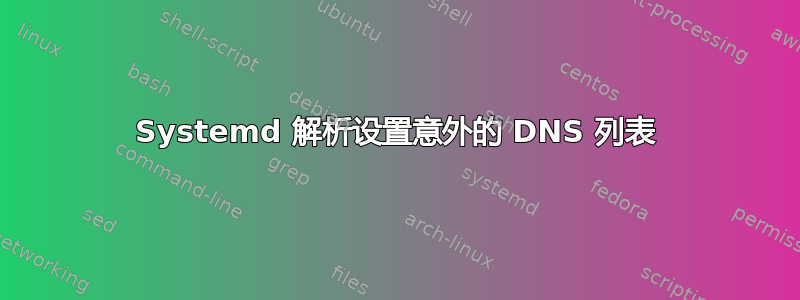 Systemd 解析设置意外的 DNS 列表