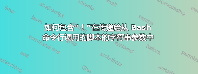 如何包含“！”在传递给从 Bash 命令行调用的脚本的字符串参数中