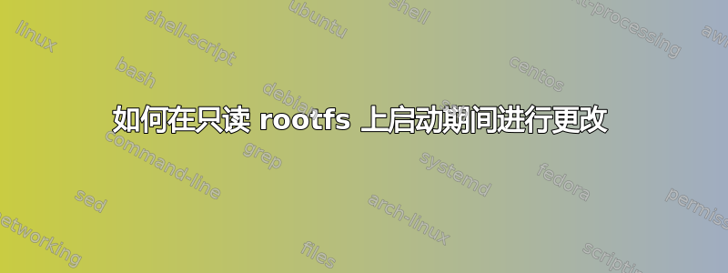 如何在只读 rootfs 上启动期间进行更改