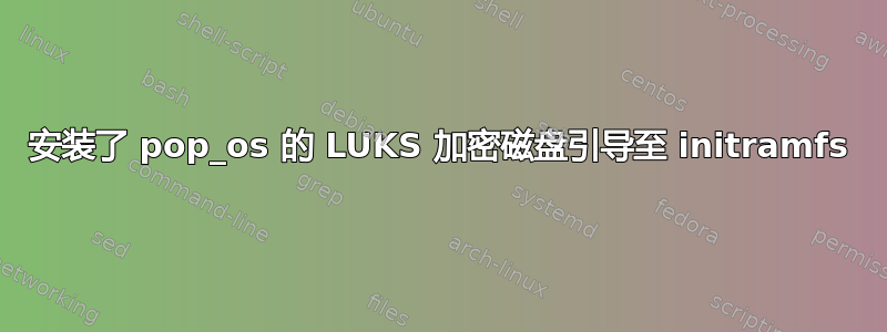 安装了 pop_os 的 LUKS 加密磁盘引导至 initramfs