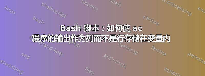 Bash 脚本：如何使 ac 程序的输出作为列而不是行存储在变量内